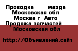  Проводка Mazda мазда - Московская обл., Москва г. Авто » Продажа запчастей   . Московская обл.